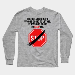 The question isn’t who is going to let me. It’s who is going to stop me. Long Sleeve T-Shirt